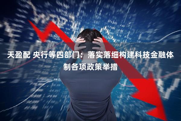 天盈配 央行等四部门：落实落细构建科技金融体制各项政策举措