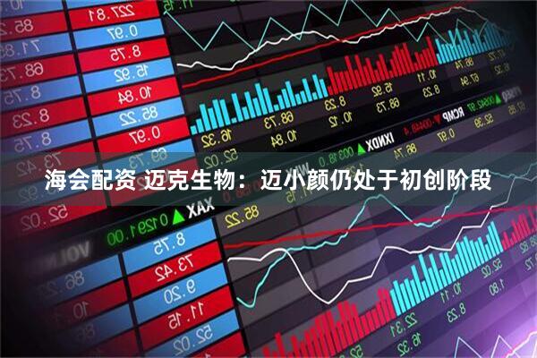 海会配资 迈克生物：迈小颜仍处于初创阶段
