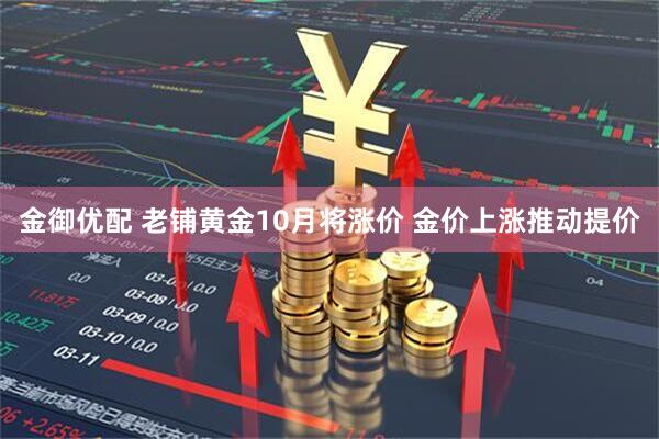 金御优配 老铺黄金10月将涨价 金价上涨推动提价